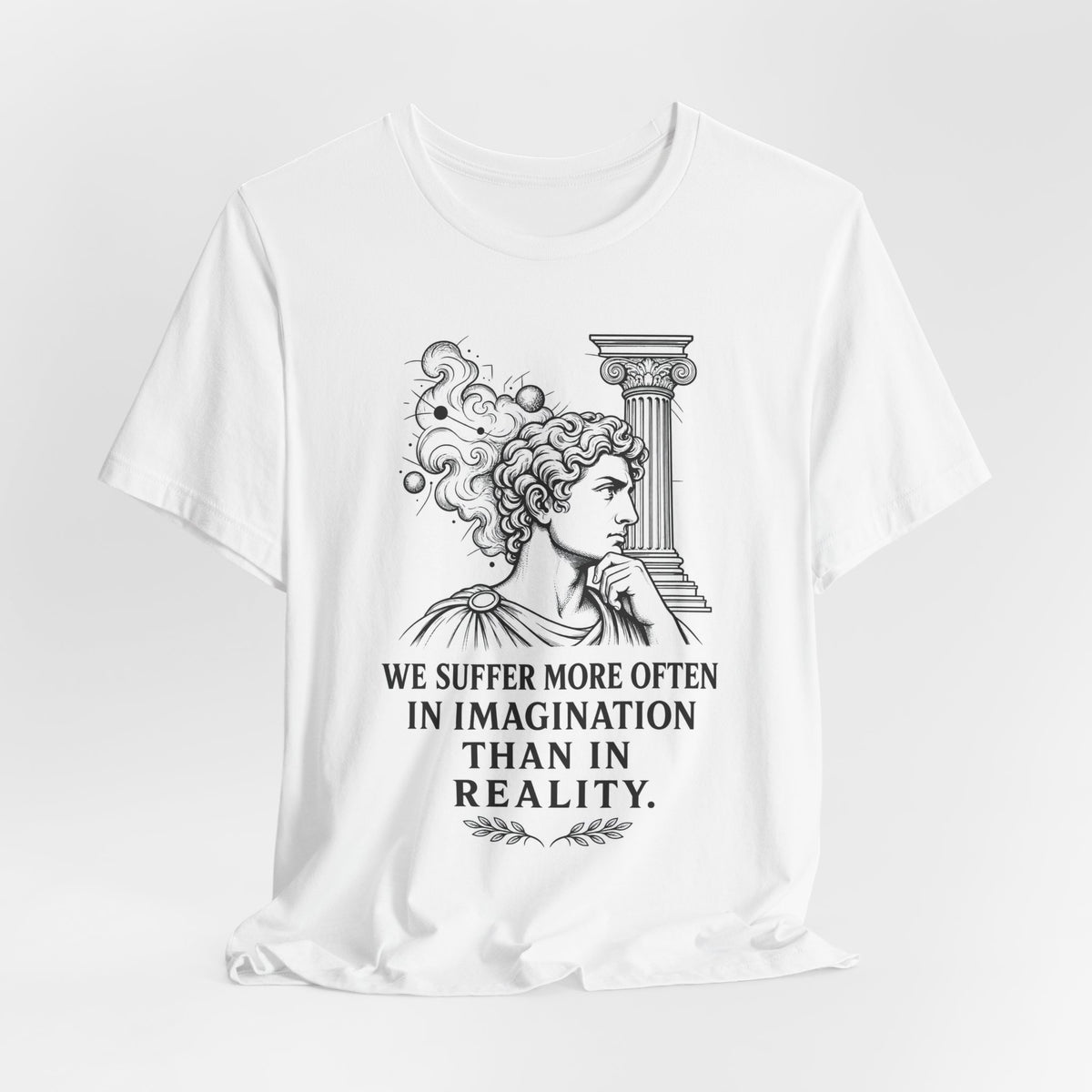 T-Shirt = "We suffer more often in imagination than in reality."
