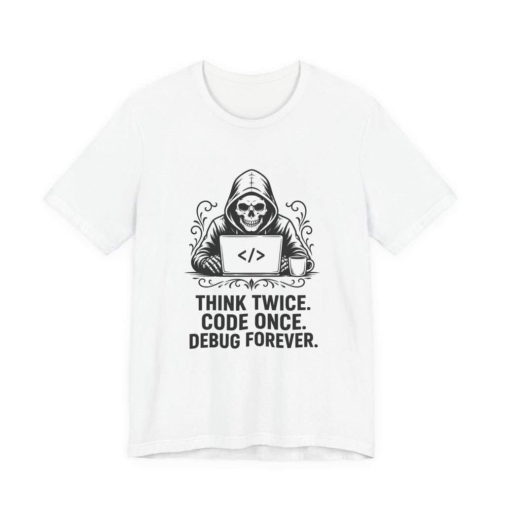T-Shirt = "Think twice. Code once. Debug forever."