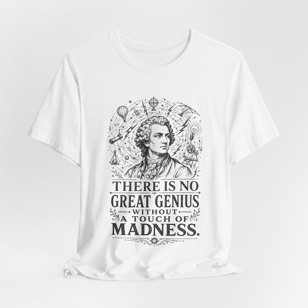 T-Shirt = "There is no great genius without a touch of madness."