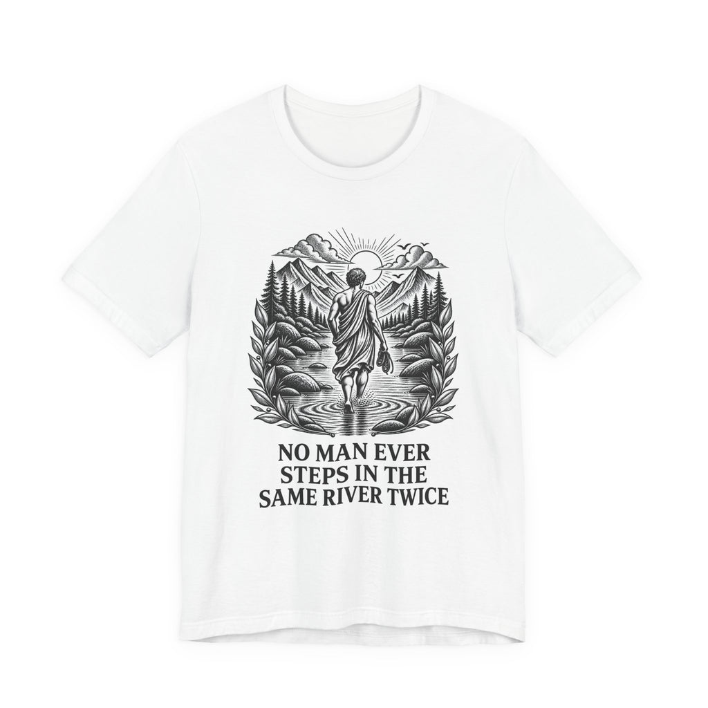 T-Shirt = "No man ever steps in the same river twice"
