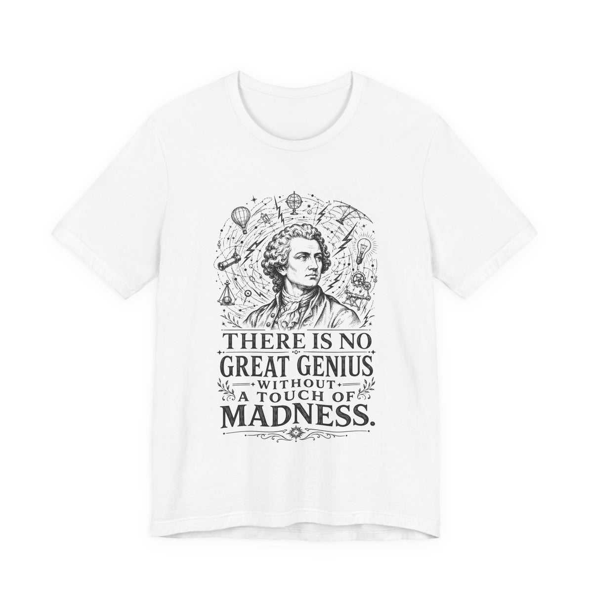T-Shirt = "There is no great genius without a touch of madness."